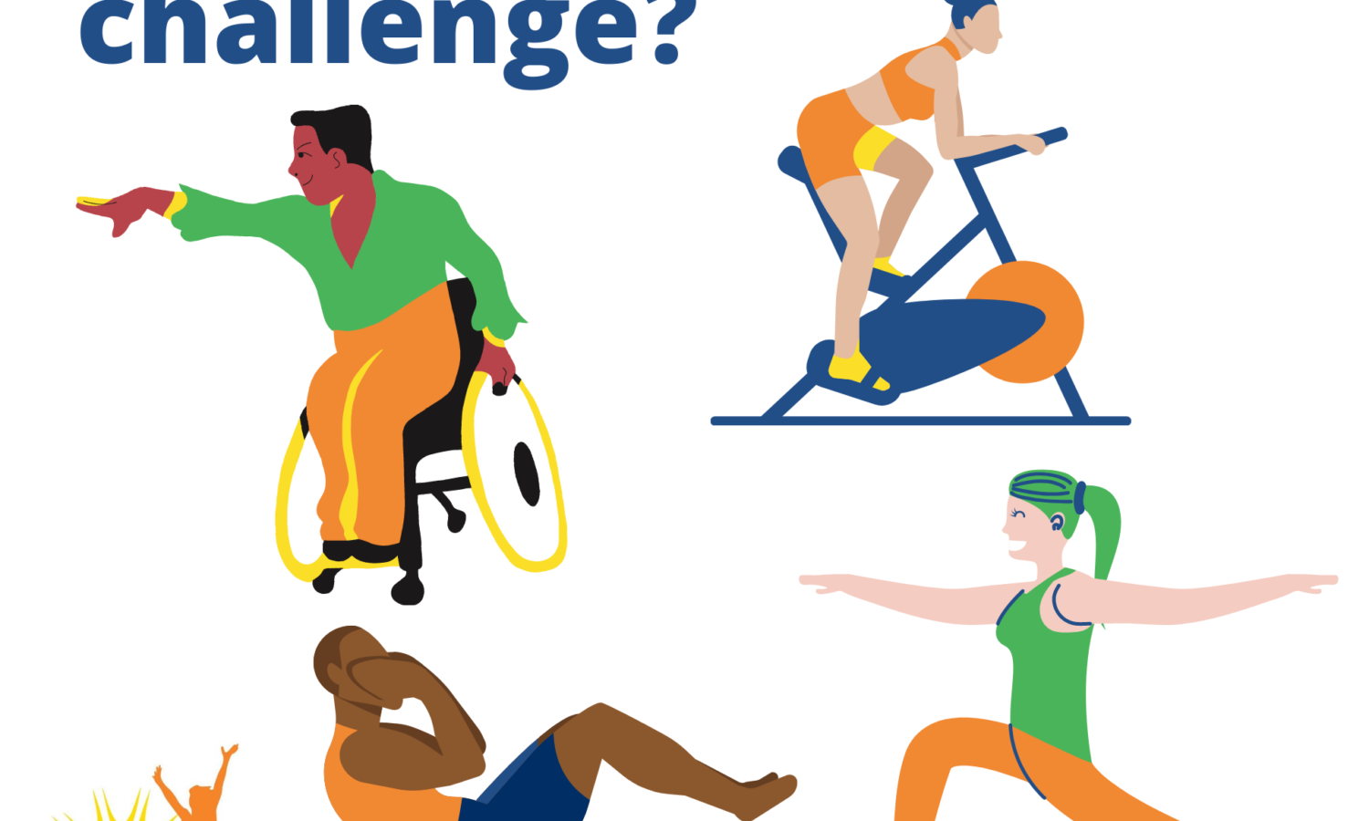 Are you up for the challenge? Graphic image of person doing seated activity, lady on indoor bicycle, man doing sit up and lady doing yoga