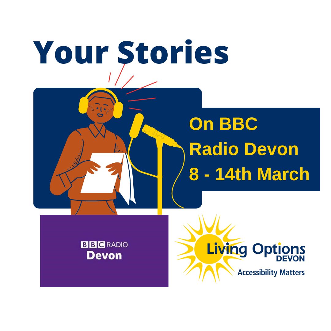 Your Stories on BBC Radio Devon 8th to 14th March 2021. image shows illustration of man speaking into microphone with headphones on. BBC Radio logo and Living Options Devon logo